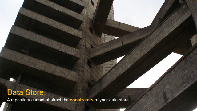 Data Store
A repository cannot abstract the constraints of your data store
