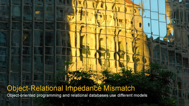 Object-Relational Impedance Mismatch
Object-oriented programming and relational databases use different models
