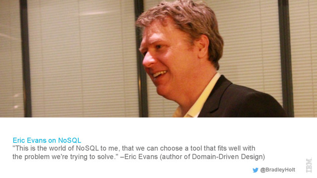 Eric Evans on NoSQL
"This is the world of NoSQL to me, that we can choose a tool that fits well with
the problem we're trying to solve." –Eric Evans (author of Domain-Driven Design)
@BradleyHolt
