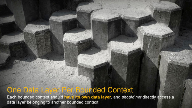 One Data Layer Per Bounded Context
Each bounded context should have its own data layer, and should not directly access a
data layer belonging to another bounded context
