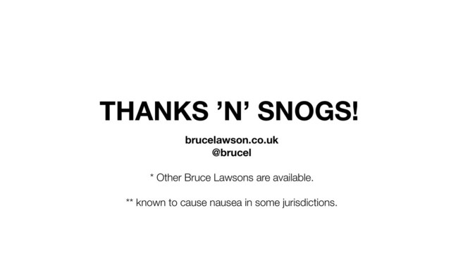 THANKS ’N’ SNOGS!
brucelawson.co.uk
@brucel
* Other Bruce Lawsons are available.
** known to cause nausea in some jurisdictions.

