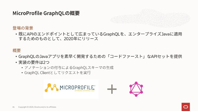 • API GraphQL Java
2020
• GraphQL Java API
• 2
•
•
Copyright © 2020, Oracle and/or its affiliates
46
