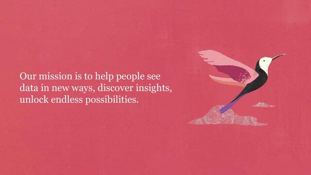 Our mission is to help people see
data in new ways, discover insights,
unlock endless possibilities.
