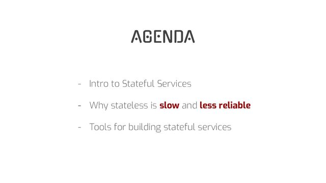 AGENDA
- Intro to Stateful Services
- Why stateless is slow and less reliable
- Tools for building stateful services
