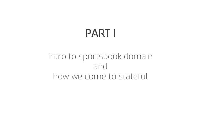 PART I
intro to sportsbook domain
and
how we come to stateful
