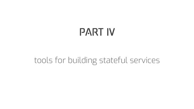 PART IV
tools for building stateful services
