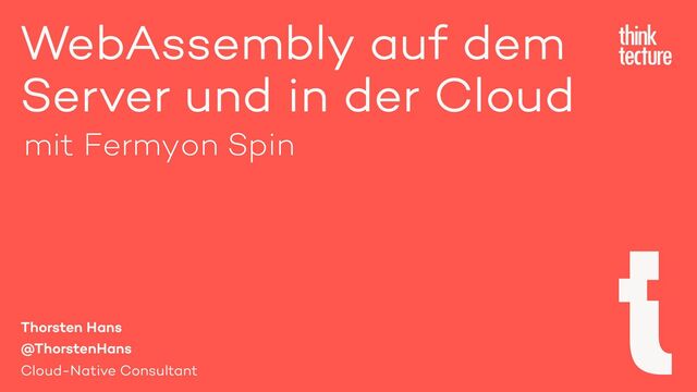 WebAssembly auf dem
Server und in der Cloud
Thorsten Hans
@ThorstenHans
Cloud-Native Consultant
mit Fermyon Spin
