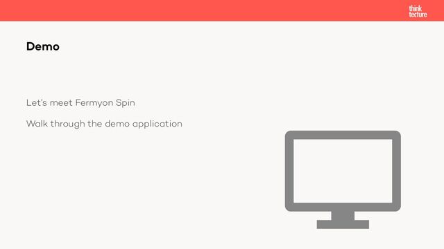 Let’s meet Fermyon Spin
Walk through the demo application
Demo
