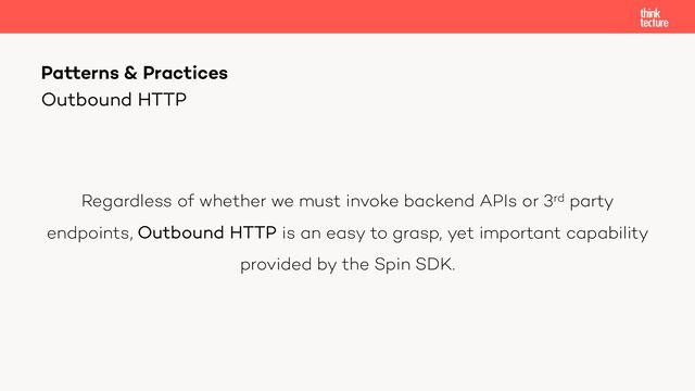 Regardless of whether we must invoke backend APIs or 3rd party
endpoints, Outbound HTTP is an easy to grasp, yet important capability
provided by the Spin SDK.
Patterns & Practices
Outbound HTTP
