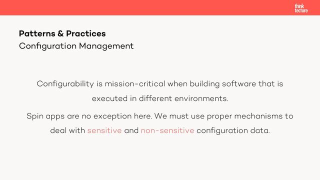 Configurability is mission-critical when building software that is
executed in different environments.
Spin apps are no exception here. We must use proper mechanisms to
deal with sensitive and non-sensitive configuration data.
Patterns & Practices
Conﬁguration Management
