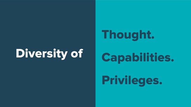 Diversity of
Thought.
Capabilities.
Privileges.
