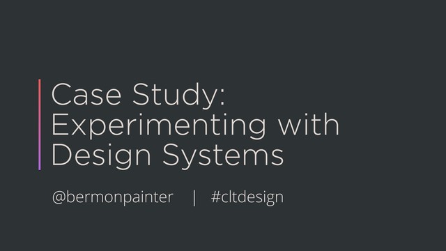 Case Study:
Experimenting with
Design Systems
@bermonpainter | #cltdesign
