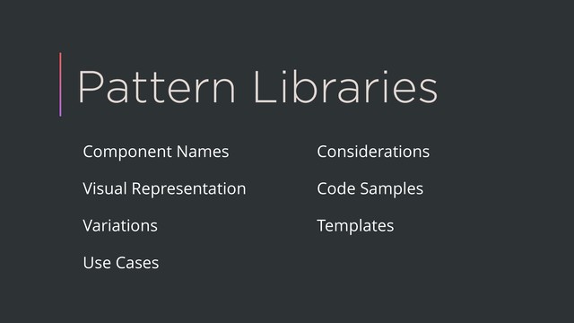 Pattern Libraries
Component Names
Visual Representation
Variations
Use Cases
Considerations
Code Samples
Templates
