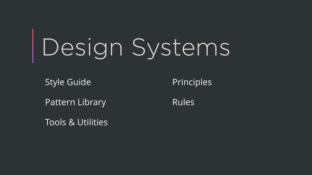 Design Systems
Style Guide
Pattern Library
Tools & Utilities
Principles
Rules
