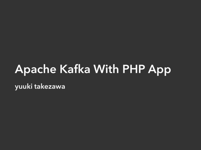 Apache Kafka With PHP App
yuuki takezawa
