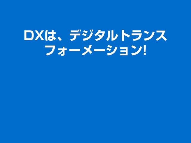 DXは、デジタルトランス
フォーメーション!
