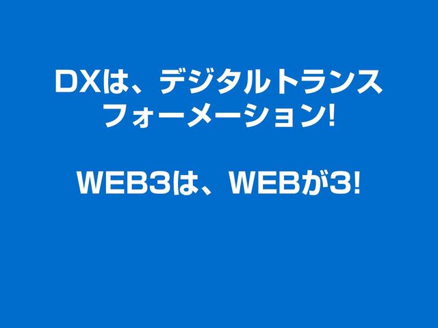 DXは、デジタルトランス
フォーメーション!
WEB3は、WEBが3!
