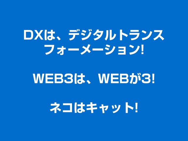DXは、デジタルトランス
フォーメーション!
WEB3は、WEBが3!
ネコはキャット!
