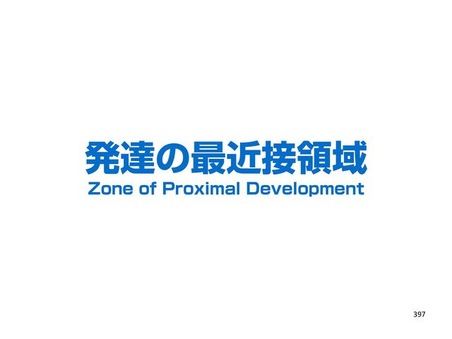 発達の最近接領域
Zone of Proximal Development
397
