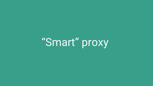 “Smart” proxy
