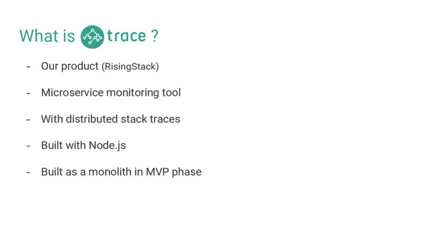What is ?
- Our product (RisingStack)
- Microservice monitoring tool
- With distributed stack traces
- Built with Node.js
- Built as a monolith in MVP phase
