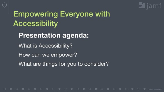 © JAMF Software, LLC
Empowering Everyone with
Accessibility
Presentation agenda:
What is Accessibility?

How can we empower? 

What are things for you to consider?
