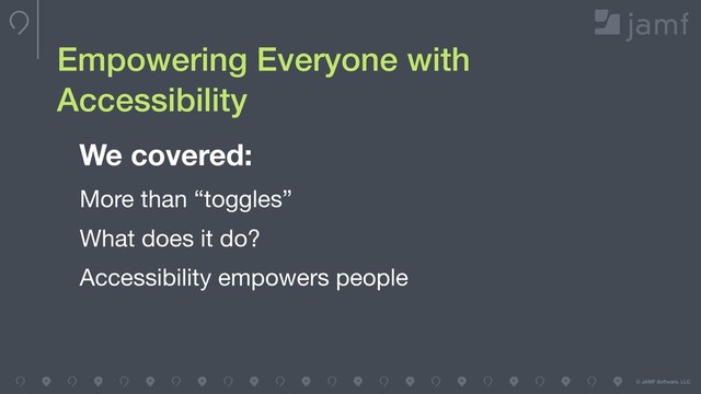 © JAMF Software, LLC
Empowering Everyone with
Accessibility
We covered:
More than “toggles”

What does it do?

Accessibility empowers people
