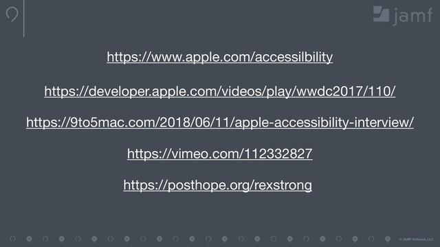 © JAMF Software, LLC
https://developer.apple.com/videos/play/wwdc2017/110/
https://9to5mac.com/2018/06/11/apple-accessibility-interview/
https://vimeo.com/112332827
https://posthope.org/rexstrong
https://www.apple.com/accessilbility
