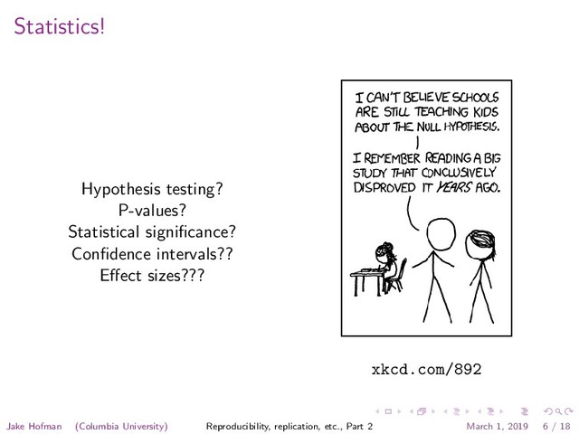 Statistics!
Hypothesis testing?
P-values?
Statistical signiﬁcance?
Conﬁdence intervals??
Eﬀect sizes???
xkcd.com/892
Jake Hofman (Columbia University) Reproducibility, replication, etc., Part 2 March 1, 2019 6 / 18
