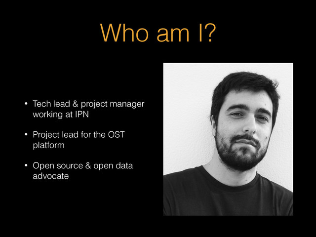 Who am I?
• Tech lead & project manager
working at IPN
• Project lead for the OST
platform
• Open source & open data
advocate
