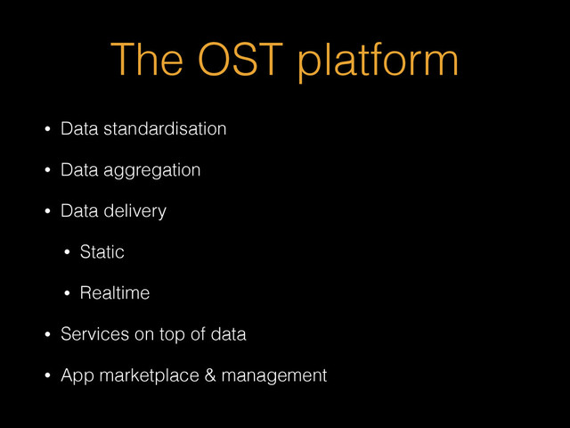 The OST platform
• Data standardisation
• Data aggregation
• Data delivery
• Static
• Realtime
• Services on top of data
• App marketplace & management
