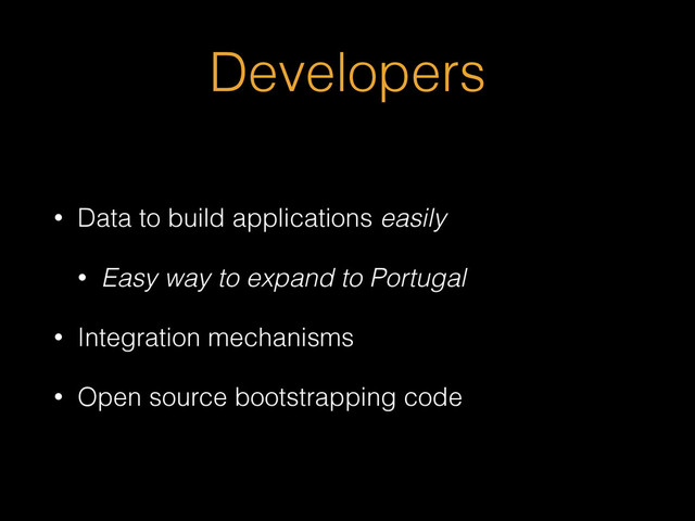 Developers
• Data to build applications easily
• Easy way to expand to Portugal
• Integration mechanisms
• Open source bootstrapping code
