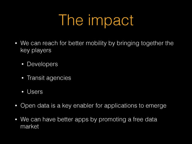 The impact
• We can reach for better mobility by bringing together the
key players
• Developers
• Transit agencies
• Users
• Open data is a key enabler for applications to emerge
• We can have better apps by promoting a free data
market
