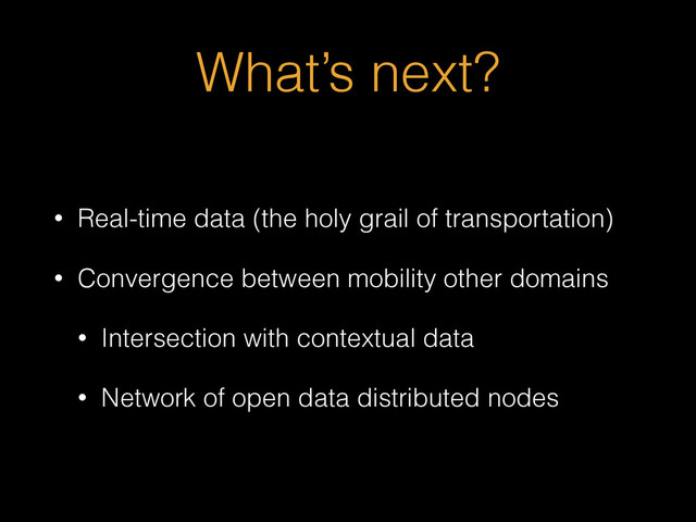 What’s next?
• Real-time data (the holy grail of transportation)
• Convergence between mobility other domains
• Intersection with contextual data
• Network of open data distributed nodes
