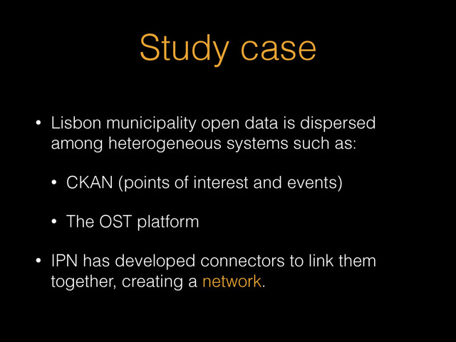Study case
• Lisbon municipality open data is dispersed
among heterogeneous systems such as:
• CKAN (points of interest and events)
• The OST platform
• IPN has developed connectors to link them
together, creating a network.
