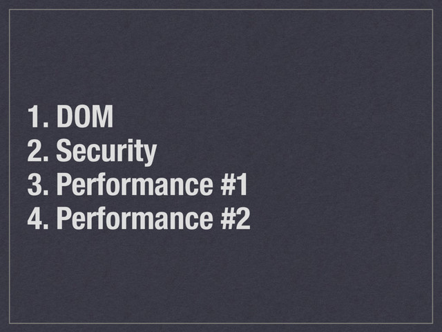 1. DOM
2. Security
3. Performance #1
4. Performance #2
