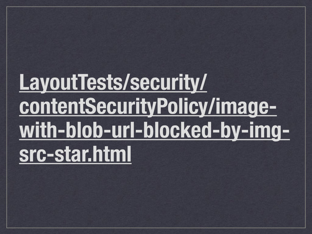 LayoutTests/security/
contentSecurityPolicy/image-
with-blob-url-blocked-by-img-
src-star.html
