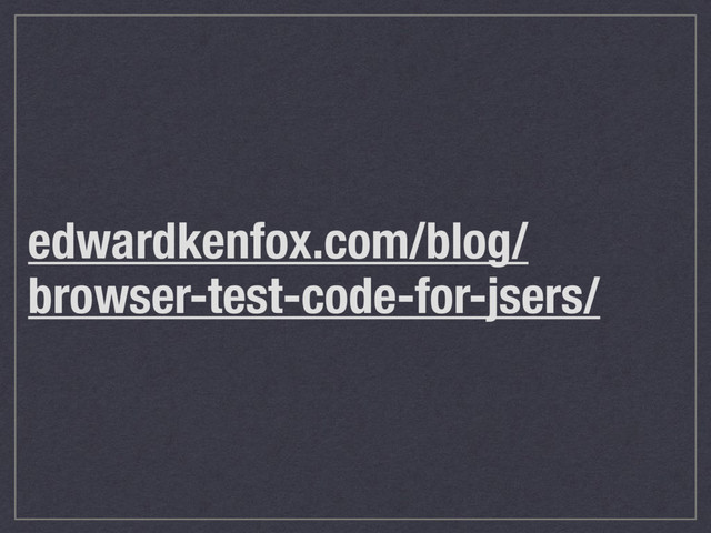 edwardkenfox.com/blog/
browser-test-code-for-jsers/
