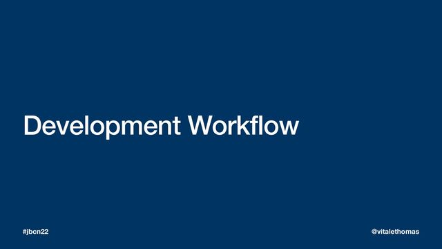 Development Workflow
#jbcn22 @vitalethomas
