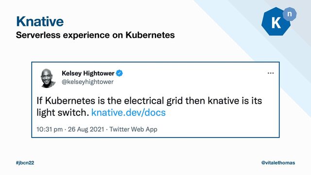 Knative
Serverless experience on Kubernetes
#jbcn22 @vitalethomas
