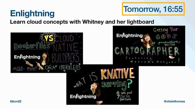 Enlightning
Learn cloud concepts with Whitney and her lightboard
#jbcn22 @vitalethomas
Tomorrow, 16:55
