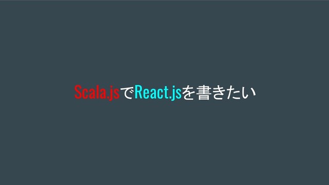 Scala.jsでReact.jsを書きたい

