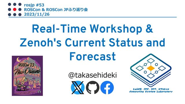 @takasehideki
rosjp #53
ROSCon & ROSCon JPふり返り会
2023/11/26
Real-Time Workshop &
Zenoh's Current Status and
Forecast
