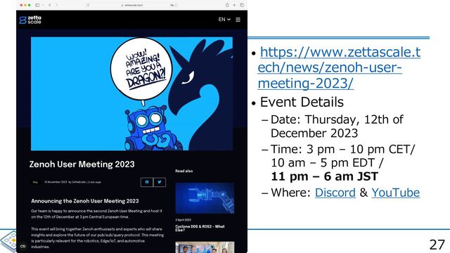 27
• https://www.zettascale.t
ech/news/zenoh-user-
meeting-2023/
• Event Details
 Date: Thursday, 12th of
December 2023
 Time: 3 pm – 10 pm CET/
10 am – 5 pm EDT /
11 pm – 6 am JST
 Where: Discord & YouTube
