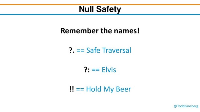 @ToddGinsberg
Null Safety
Remember the names!
?. == Safe Traversal
?: == Elvis
!! == Hold My Beer
