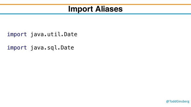 @ToddGinsberg
Import Aliases
import java.util.Date
import java.sql.Date
