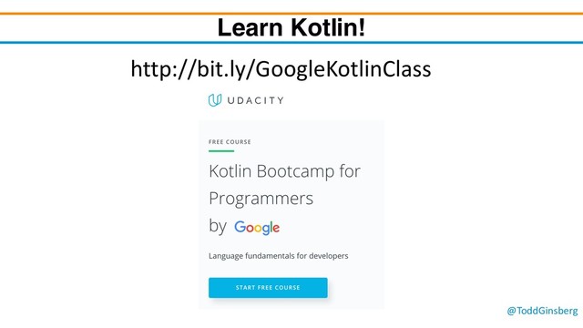 @ToddGinsberg
Learn Kotlin!
http://bit.ly/GoogleKotlinClass
