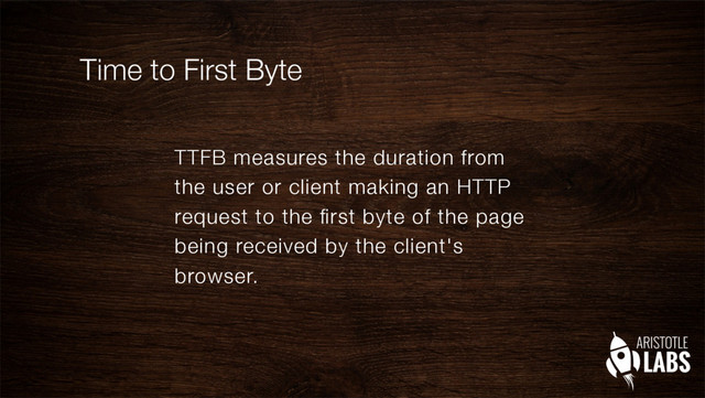 Time to First Byte
TTFB measures the duration from
the user or client making an HTTP
request to the ﬁrst byte of the page
being received by the client's
browser.
