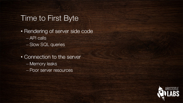 Time to First Byte
•  Rendering of server side code
– API calls
– Slow SQL queries"

•  Connection to the server
– Memory leaks
– Poor server resources
