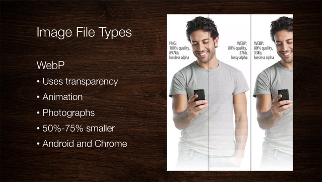 Image File Types
WebP
•  Uses transparency
•  Animation
•  Photographs
•  50%-75% smaller
•  Android and Chrome
